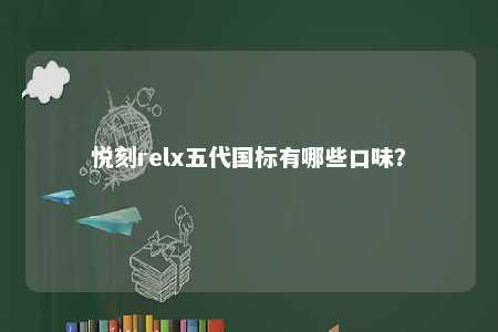 悦刻relx五代国标有哪些口味？ 